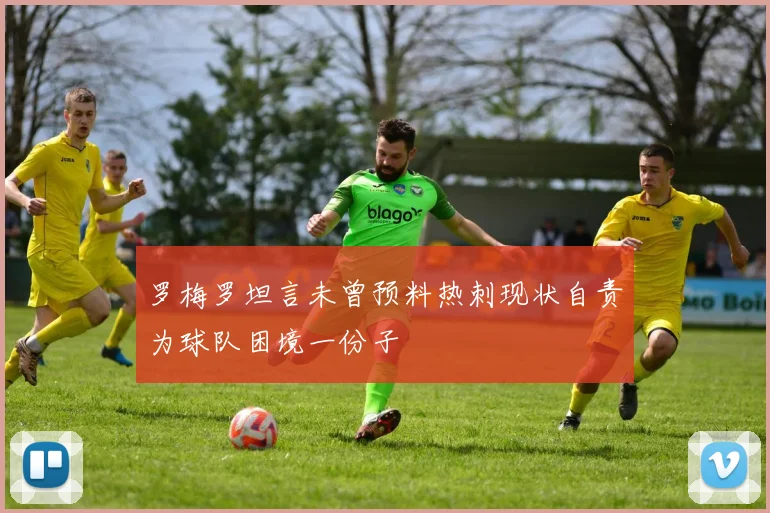 罗梅罗坦言未曾预料热刺现状自责为球队困境一份子