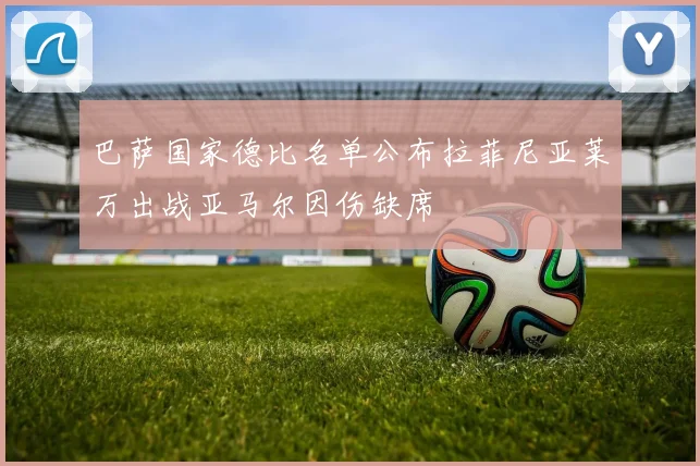 巴萨国家德比名单公布拉菲尼亚莱万出战亚马尔因伤缺席