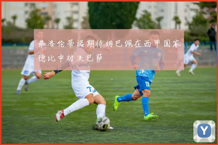 弗洛伦蒂诺期待姆巴佩在西甲国家德比中对决巴萨