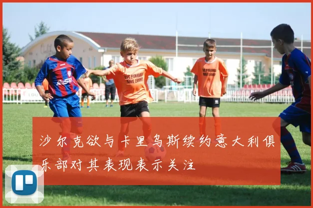 沙尔克欲与卡里乌斯续约意大利俱乐部对其表现表示关注