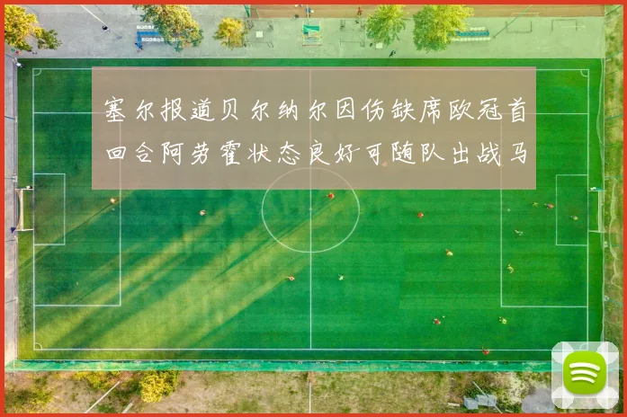 塞尔报道贝尔纳尔因伤缺席欧冠首回合阿劳霍状态良好可随队出战马竞
