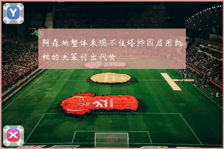 阿森纳整体表现不佳塔帅因启用凯帕的决策付出代价