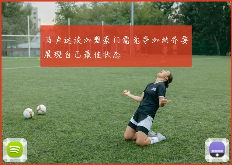 马卢达谈加盟豪门需竞争加纳乔要展现自己最佳状态
