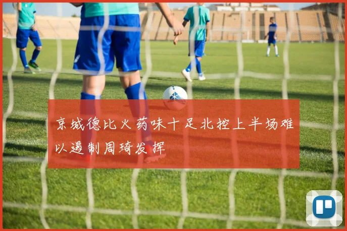 京城德比火药味十足北控上半场难以遏制周琦发挥