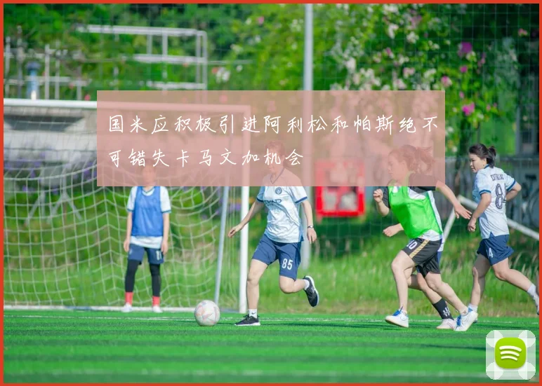 国米应积极引进阿利松和帕斯绝不可错失卡马文加机会