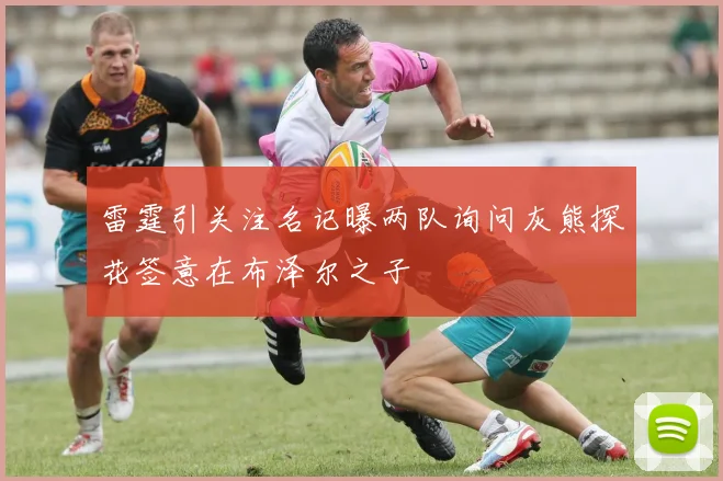 雷霆引关注名记曝两队询问灰熊探花签意在布泽尔之子