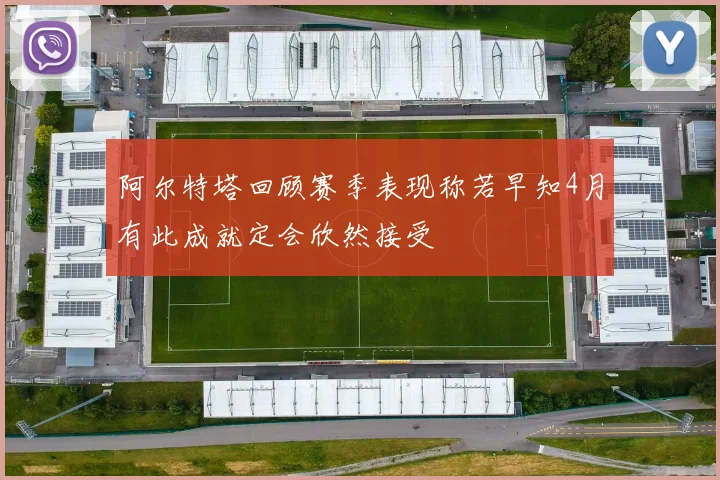 阿尔特塔回顾赛季表现称若早知4月有此成就定会欣然接受
