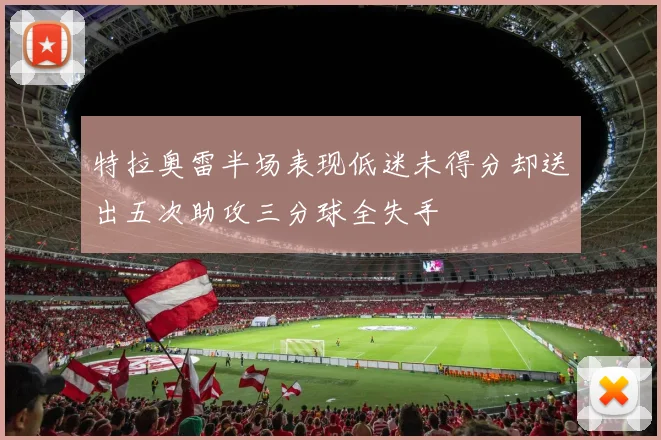 特拉奥雷半场表现低迷未得分却送出五次助攻三分球全失手