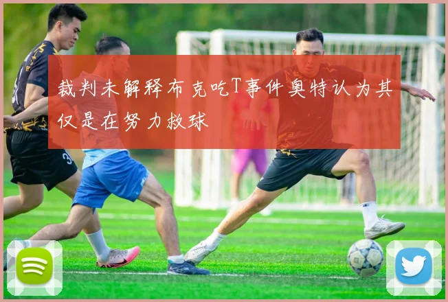 裁判未解释布克吃T事件奥特认为其仅是在努力救球