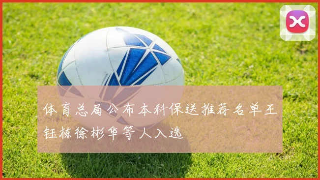 体育总局公布本科保送推荐名单王钰栋徐彬华等人入选