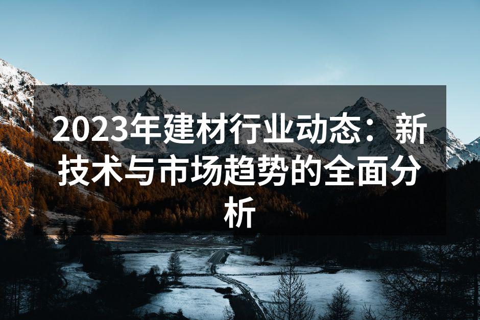 2023年建材行业动态：新技术与市场趋势的全面分析