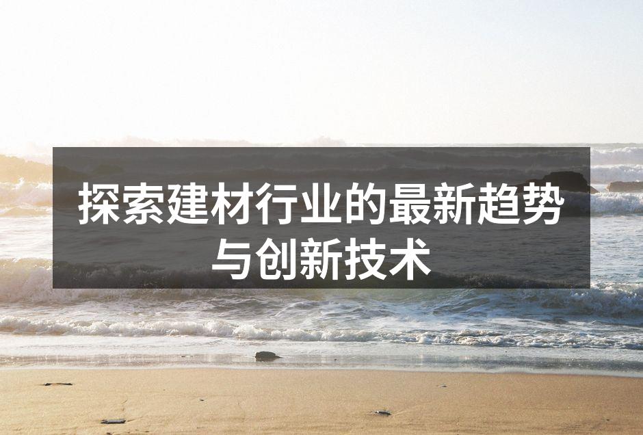 探索建材行业的最新趋势与创新技术